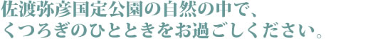 佐渡弥彦国定公園の自然の中で、くつろぎのひとときをお過ごしください。